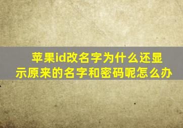 苹果id改名字为什么还显示原来的名字和密码呢怎么办