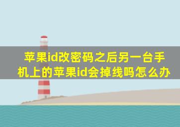 苹果id改密码之后另一台手机上的苹果id会掉线吗怎么办