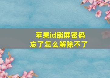 苹果id锁屏密码忘了怎么解除不了