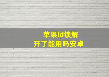 苹果id锁解开了能用吗安卓