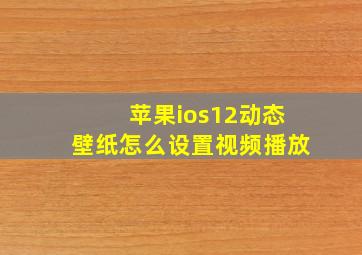 苹果ios12动态壁纸怎么设置视频播放