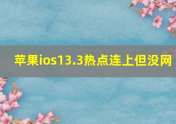 苹果ios13.3热点连上但没网