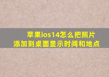 苹果ios14怎么把照片添加到桌面显示时间和地点