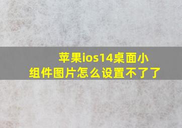 苹果ios14桌面小组件图片怎么设置不了了