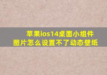 苹果ios14桌面小组件图片怎么设置不了动态壁纸