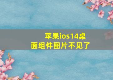 苹果ios14桌面组件图片不见了