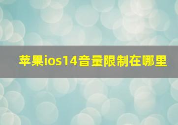 苹果ios14音量限制在哪里