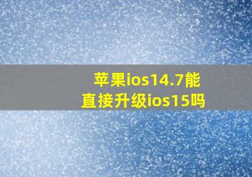 苹果ios14.7能直接升级ios15吗