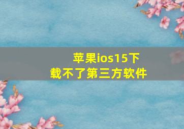 苹果ios15下载不了第三方软件