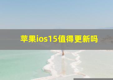 苹果ios15值得更新吗