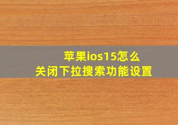 苹果ios15怎么关闭下拉搜索功能设置