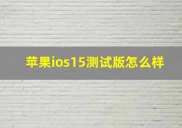 苹果ios15测试版怎么样