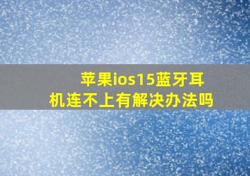 苹果ios15蓝牙耳机连不上有解决办法吗