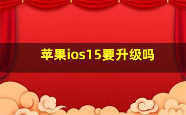 苹果ios15要升级吗