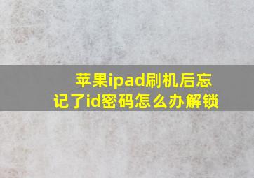 苹果ipad刷机后忘记了id密码怎么办解锁