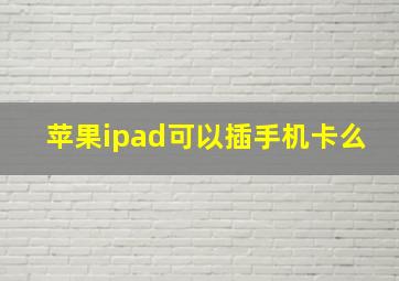 苹果ipad可以插手机卡么