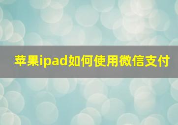 苹果ipad如何使用微信支付