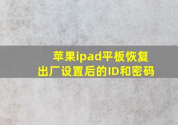 苹果ipad平板恢复出厂设置后的ID和密码