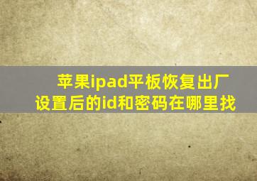 苹果ipad平板恢复出厂设置后的id和密码在哪里找