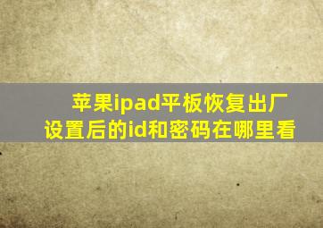 苹果ipad平板恢复出厂设置后的id和密码在哪里看