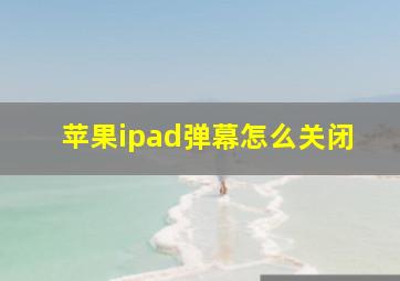 苹果ipad弹幕怎么关闭