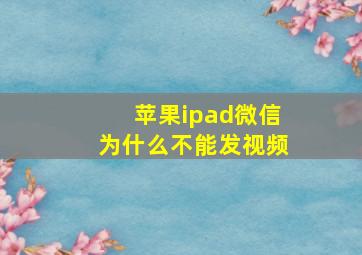 苹果ipad微信为什么不能发视频