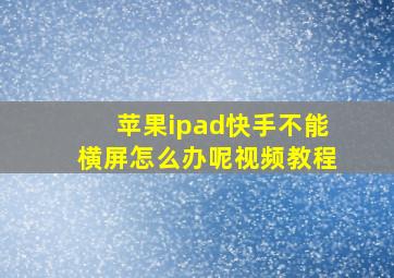 苹果ipad快手不能横屏怎么办呢视频教程