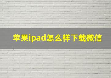 苹果ipad怎么样下载微信