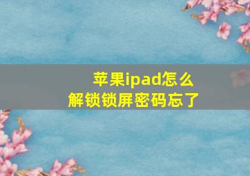 苹果ipad怎么解锁锁屏密码忘了