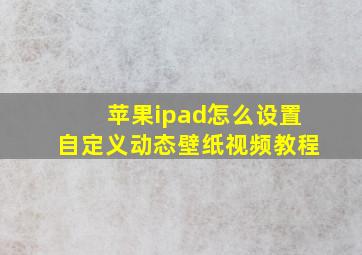 苹果ipad怎么设置自定义动态壁纸视频教程