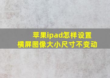 苹果ipad怎样设置横屏图像大小尺寸不变动