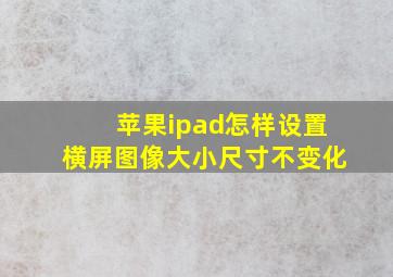 苹果ipad怎样设置横屏图像大小尺寸不变化