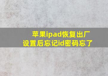 苹果ipad恢复出厂设置后忘记id密码忘了