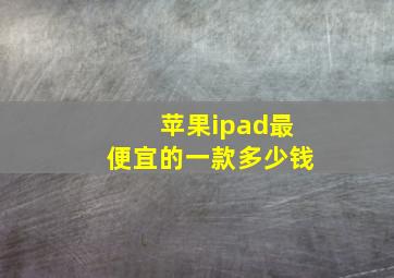 苹果ipad最便宜的一款多少钱