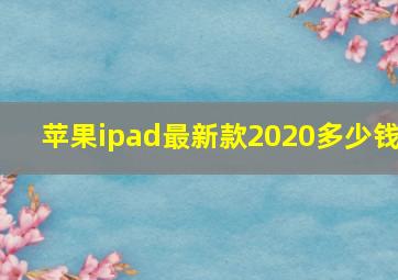 苹果ipad最新款2020多少钱