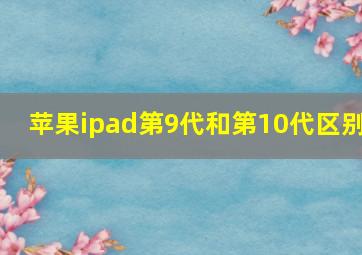 苹果ipad第9代和第10代区别