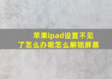 苹果ipad设置不见了怎么办呢怎么解锁屏幕