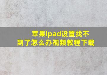 苹果ipad设置找不到了怎么办视频教程下载