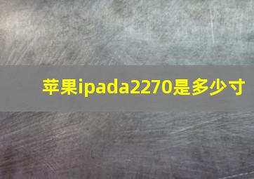 苹果ipada2270是多少寸