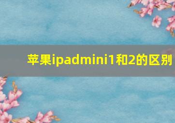 苹果ipadmini1和2的区别