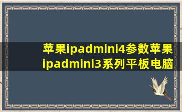 苹果ipadmini4参数苹果ipadmini3系列平板电脑...