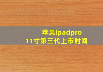 苹果ipadpro11寸第三代上市时间