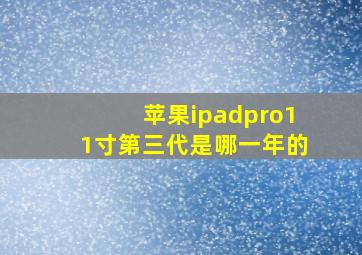 苹果ipadpro11寸第三代是哪一年的