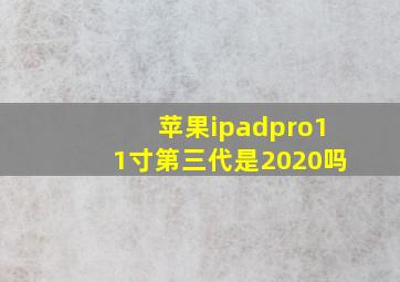 苹果ipadpro11寸第三代是2020吗