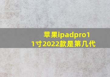 苹果ipadpro11寸2022款是第几代