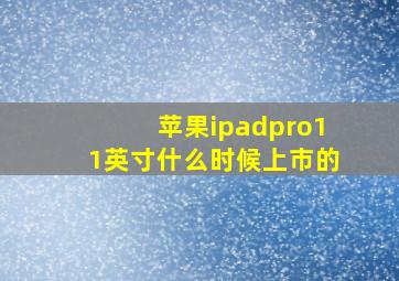 苹果ipadpro11英寸什么时候上市的