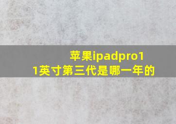 苹果ipadpro11英寸第三代是哪一年的