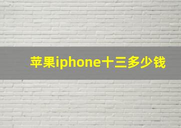 苹果iphone十三多少钱