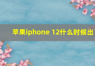 苹果iphone 12什么时候出