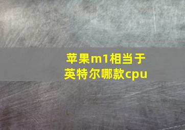 苹果m1相当于英特尔哪款cpu